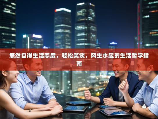 悠然自得生活态度，轻松笑谈，风生水起的生活哲学指南