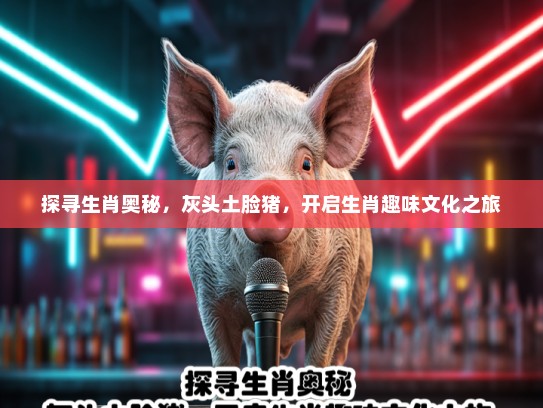 探寻生肖奥秘，灰头土脸猪，开启生肖趣味文化之旅