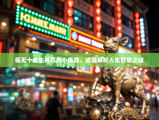 福无十全生肖巧选小康路，成语解析人生智慧之谜