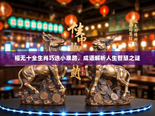 福无十全生肖巧选小康路，成语解析人生智慧之谜