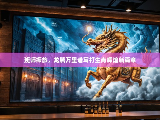 班师振旅，龙腾万里谱写打生肖辉煌新篇章