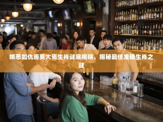 嫉恶如仇善莫大焉生肖谜底揭晓，揭秘最佳准确生肖之谜