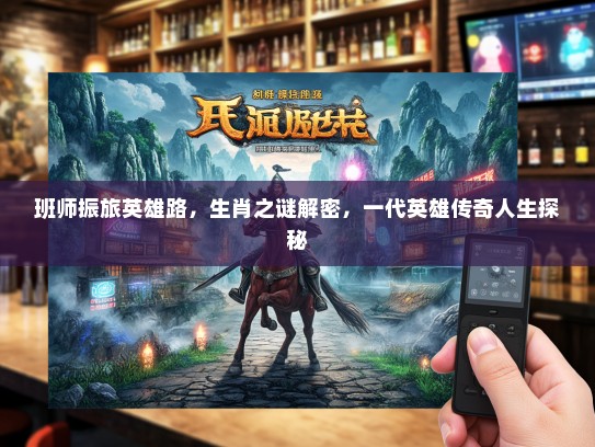 班师振旅英雄路，生肖之谜解密，一代英雄传奇人生探秘