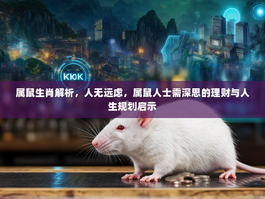 属鼠生肖解析，人无远虑，属鼠人士需深思的理财与人生规划启示