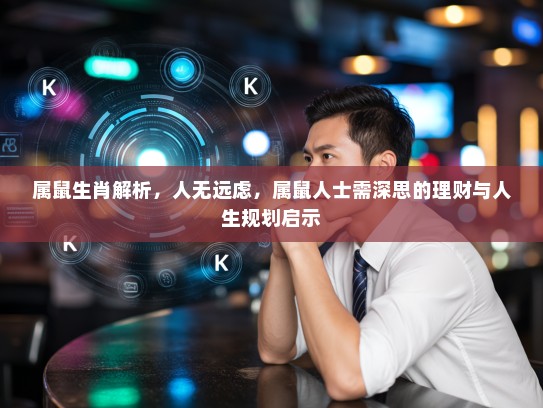 属鼠生肖解析，人无远虑，属鼠人士需深思的理财与人生规划启示