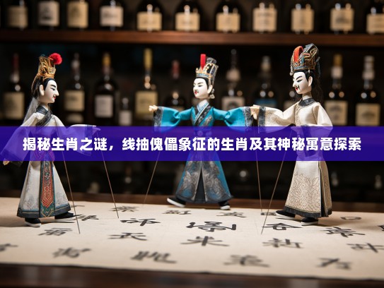 揭秘生肖之谜，线抽傀儡象征的生肖及其神秘寓意探索