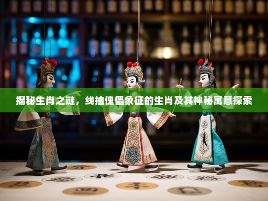 揭秘生肖之谜，线抽傀儡象征的生肖及其神秘寓意探索