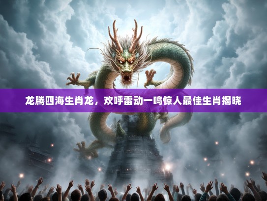 龙腾四海生肖龙，欢呼雷动一鸣惊人最佳生肖揭晓