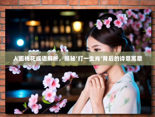 人面桃花成语解析，揭秘‘打一生肖’背后的诗意寓意