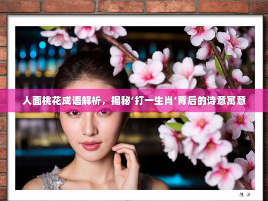 人面桃花成语解析，揭秘‘打一生肖’背后的诗意寓意
