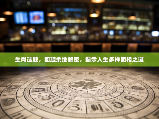 生肖谜题，回旋余地解密，揭示人生多样面相之谜