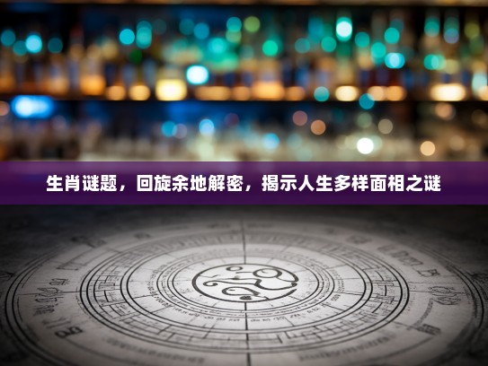 生肖谜题，回旋余地解密，揭示人生多样面相之谜