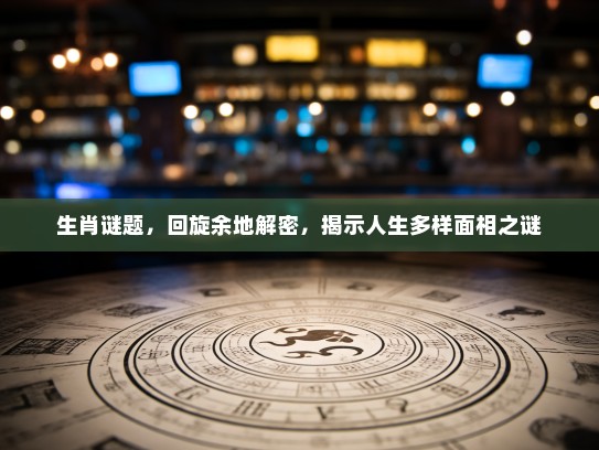生肖谜题，回旋余地解密，揭示人生多样面相之谜