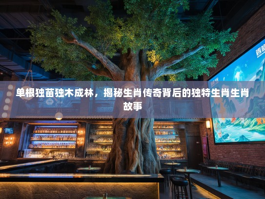 单根独苗独木成林，揭秘生肖传奇背后的独特生肖生肖故事