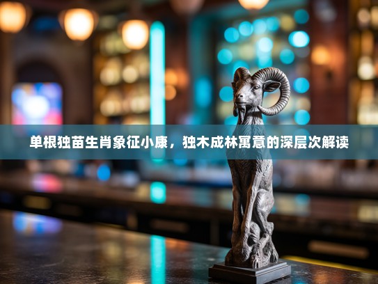 单根独苗生肖象征小康，独木成林寓意的深层次解读