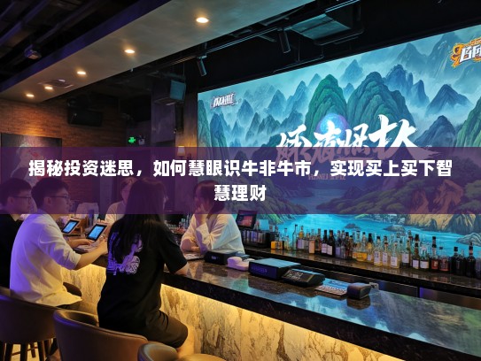 揭秘投资迷思，如何慧眼识牛非牛市，实现买上买下智慧理财