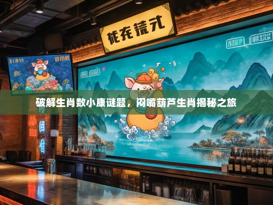 破解生肖数小康谜题，闷嘴葫芦生肖揭秘之旅