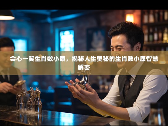 会心一笑生肖数小康，揭秘人生奥秘的生肖数小康智慧解密