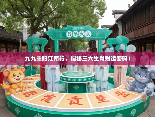 九九重阳江南行，揭秘三六生肖财运密码！