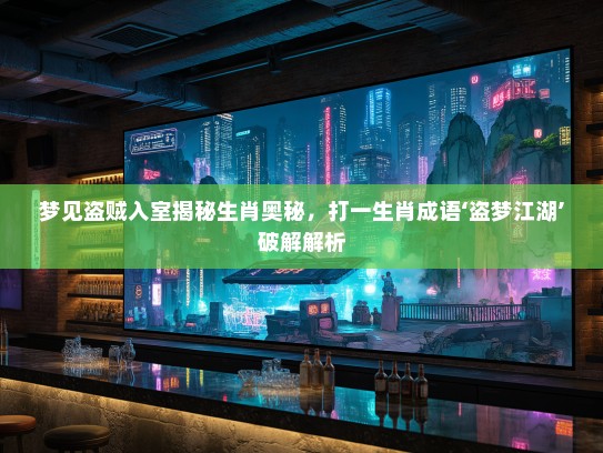 梦见盗贼入室揭秘生肖奥秘，打一生肖成语‘盗梦江湖’破解解析