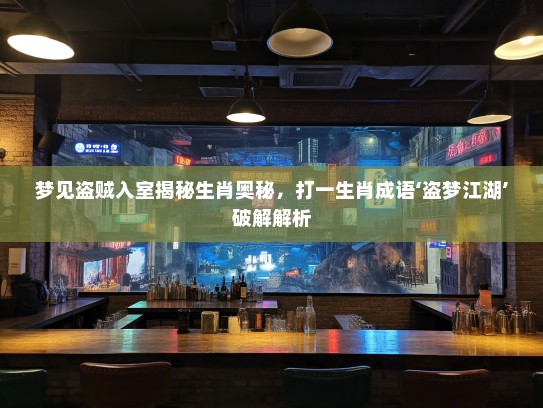 梦见盗贼入室揭秘生肖奥秘，打一生肖成语‘盗梦江湖’破解解析