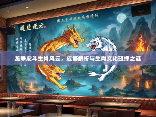 龙争虎斗生肖风云，成语解析与生肖文化碰撞之谜