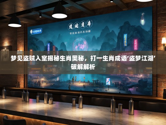 梦见盗贼入室揭秘生肖奥秘，打一生肖成语‘盗梦江湖’破解解析