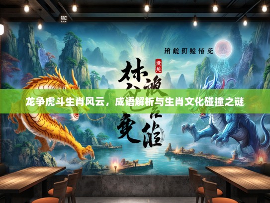 龙争虎斗生肖风云，成语解析与生肖文化碰撞之谜