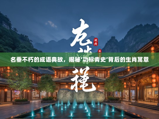 名垂不朽的成语典故，揭秘‘功标青史’背后的生肖寓意