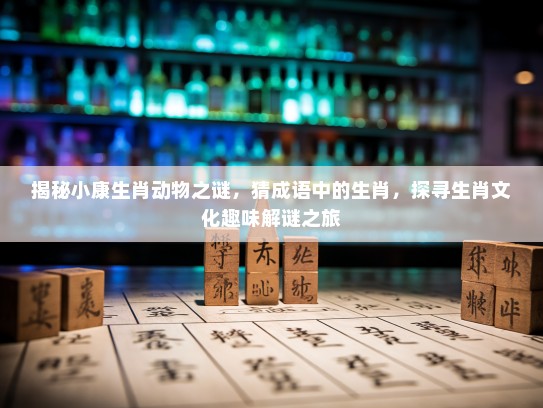 揭秘小康生肖动物之谜，猜成语中的生肖，探寻生肖文化趣味解谜之旅