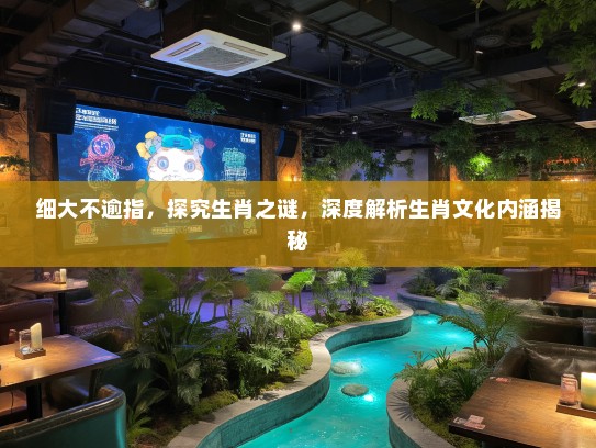 细大不逾指，探究生肖之谜，深度解析生肖文化内涵揭秘