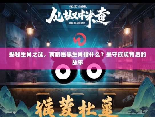 揭秘生肖之谜，两眼墨黑生肖指什么？墨守成规背后的故事