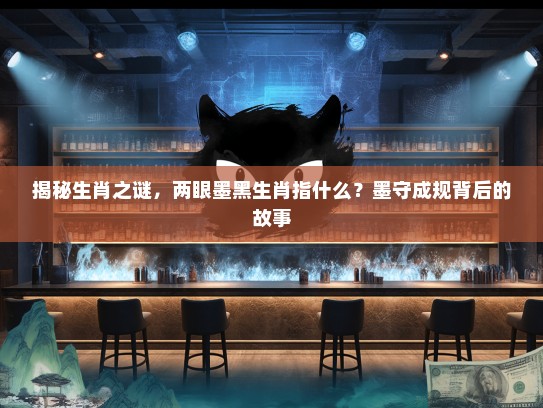 揭秘生肖之谜，两眼墨黑生肖指什么？墨守成规背后的故事