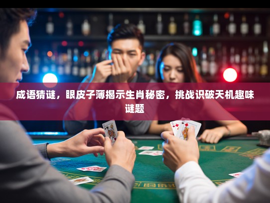 成语猜谜，眼皮子薄揭示生肖秘密，挑战识破天机趣味谜题