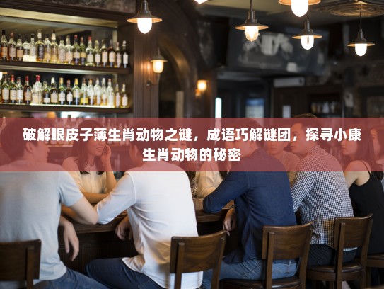 破解眼皮子薄生肖动物之谜，成语巧解谜团，探寻小康生肖动物的秘密