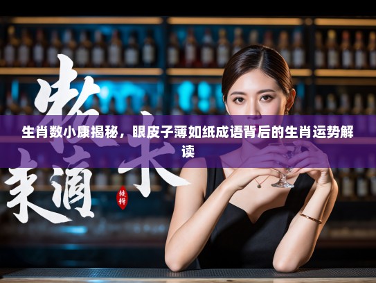 生肖数小康揭秘，眼皮子薄如纸成语背后的生肖运势解读