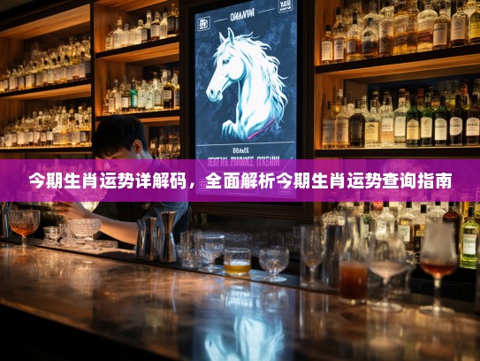 今期生肖运势详解码，全面解析今期生肖运势查询指南