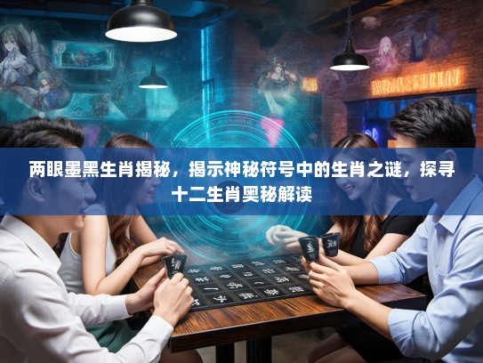 两眼墨黑生肖揭秘，揭示神秘符号中的生肖之谜，探寻十二生肖奥秘解读