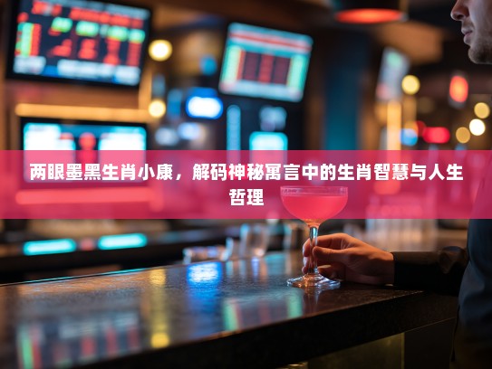 两眼墨黑生肖小康，解码神秘寓言中的生肖智慧与人生哲理