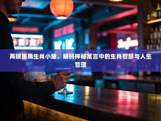 两眼墨黑生肖小康，解码神秘寓言中的生肖智慧与人生哲理