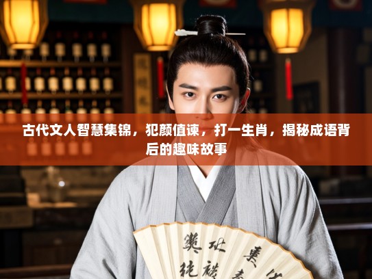 古代文人智慧集锦，犯颜值谏，打一生肖，揭秘成语背后的趣味故事