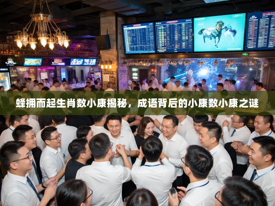 蜂拥而起生肖数小康揭秘，成语背后的小康数小康之谜