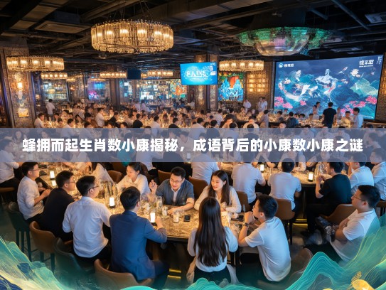 蜂拥而起生肖数小康揭秘，成语背后的小康数小康之谜
