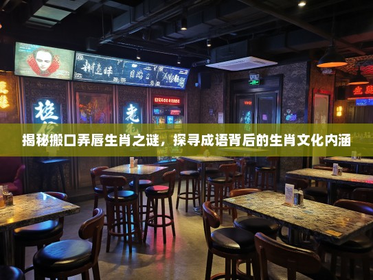 揭秘搬口弄唇生肖之谜，探寻成语背后的生肖文化内涵