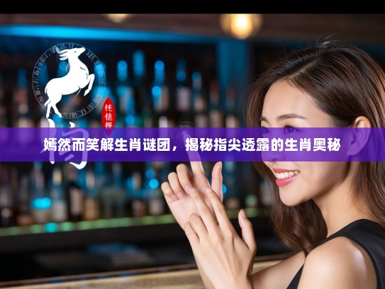 嫣然而笑解生肖谜团，揭秘指尖透露的生肖奥秘