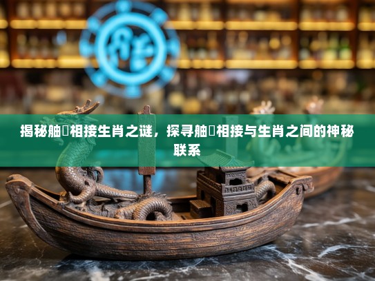揭秘舳舮相接生肖之谜，探寻舳舮相接与生肖之间的神秘联系