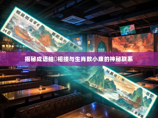 揭秘成语舳舮相接与生肖数小康的神秘联系