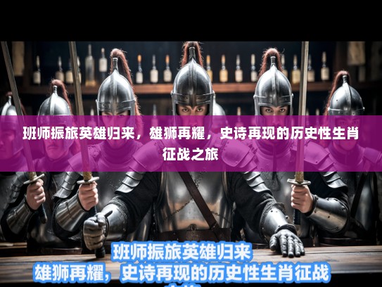 班师振旅英雄归来，雄狮再耀，史诗再现的历史性生肖征战之旅