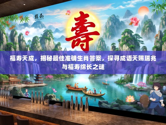 福寿天成，揭秘最佳准确生肖答案，探寻成语天赐瑞兆与福寿绵长之谜