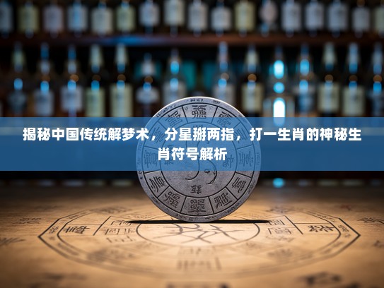 揭秘中国传统解梦术，分星掰两指，打一生肖的神秘生肖符号解析